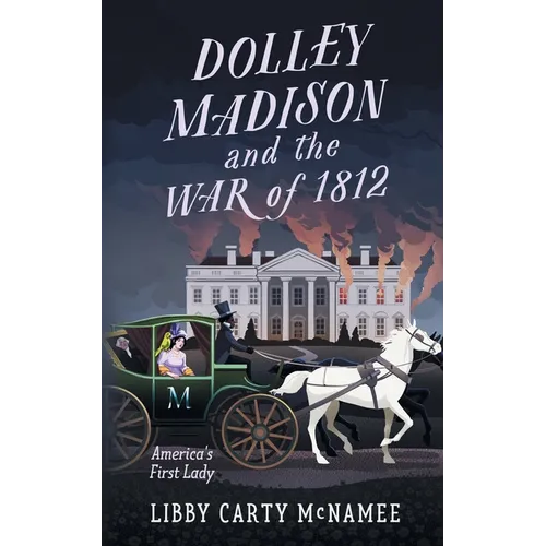 Dolley Madison and the War of 1812: America's First Lady