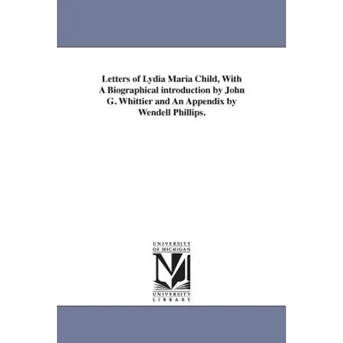 Letters of Lydia Maria Child, With A Biographical introduction by John G. Whittier and An Appendix by Wendell Phillips. - Paperback
