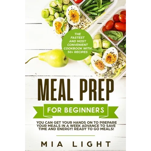 Meal Prep for Beginners: The Fastest and Most Convenient Cookbook with 50+ Recipes you can get Your Hands on to Prepare Your Meals in a Week Advance t - Paperback