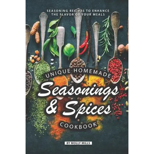 Unique Homemade Seasonings and Spices Cookbook: Seasoning Recipes to Enhance the Flavor of Your Meals - Paperback