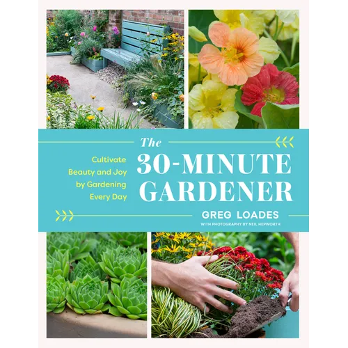 The 30-Minute Gardener: Cultivate Beauty and Joy by Gardening Every Day