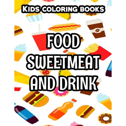 Kids Coloring Books Food Sweetmeat And Drink: Junk Food Illustrations And Designs To Color, Coloring And Activity Pages For Children - Paperback