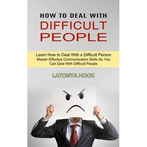 How to Deal With Difficult People: Master Effective Communication Skills So You Can Deal With Difficult People (Learn How to Deal With a Difficult Per