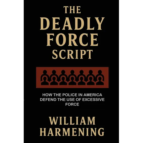 The Deadly Force Script: How the Police in America Defend the Use of Excessive Force - Paperback
