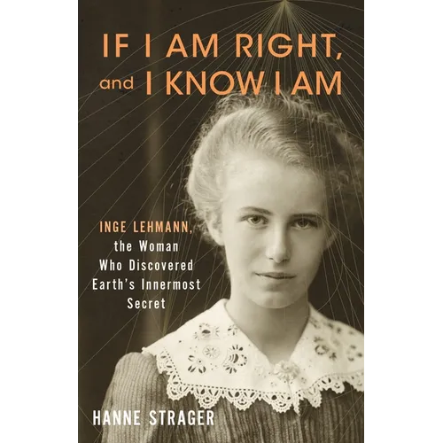 If I Am Right, and I Know I Am: Inge Lehmann, the Woman Who Discovered Earth's Innermost Secret
