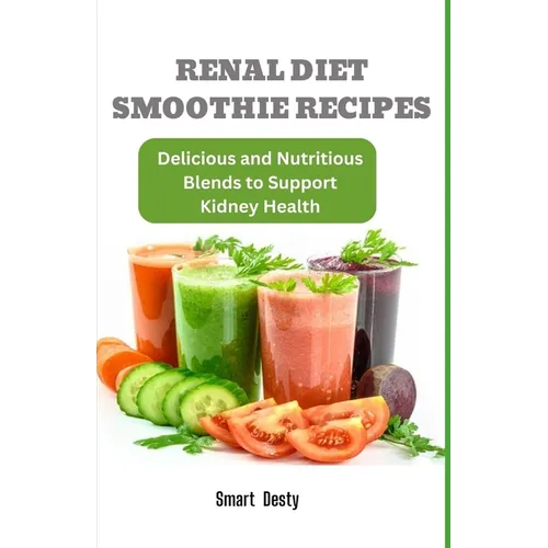 Renal Diet Smoothie Recipes: Delicious and Nutritious Blends to Support Kidney Health - Paperback