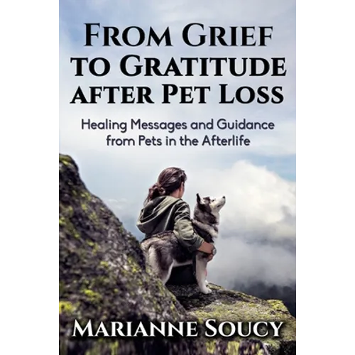 From Grief to Gratitude after Pet Loss: Healing Messages and Guidance from Pets in the Afterlife - Paperback