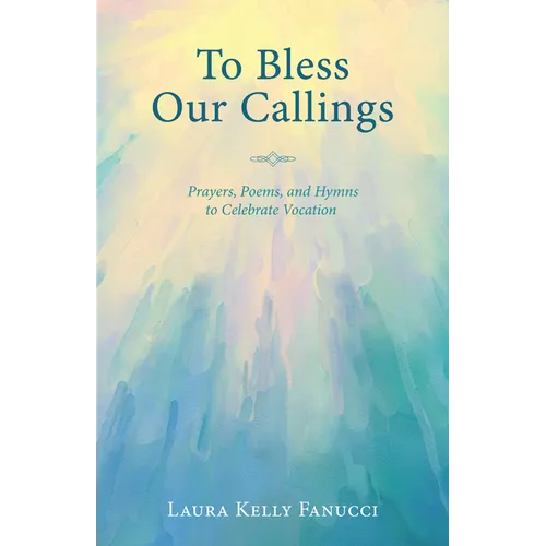 To Bless Our Callings: Prayers, Poems, and Hymns to Celebrate Vocation - Paperback