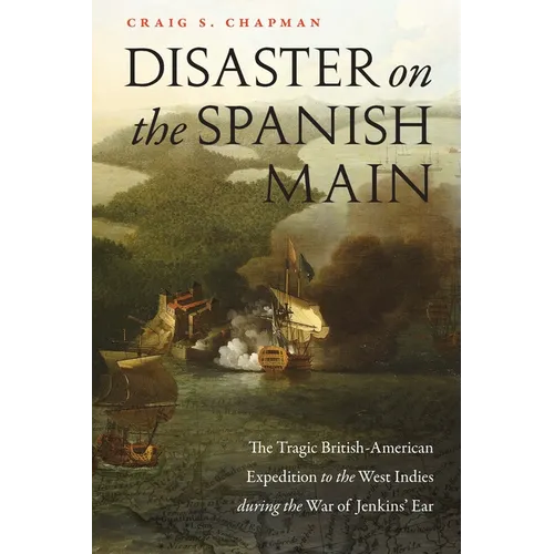 Disaster on the Spanish Main: The Tragic British-American Expedition to the West Indies During the War of Jenkins' Ear - Paperback