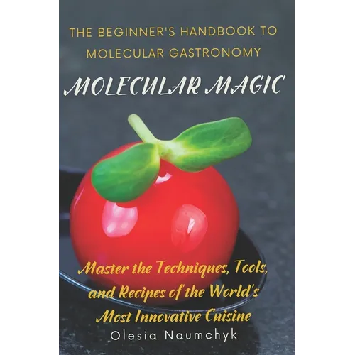 Molecular Magic: The Beginner's Handbook to Molecular Gastronomy: Master the Techniques, Tools, and Recipes of the World's Most Innovative Cuisine - Paperback