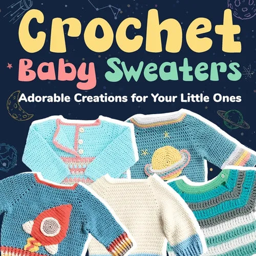 Crochet Baby Sweaters: Adorable Creations for Your Little Ones: Crochet Baby Items - Paperback