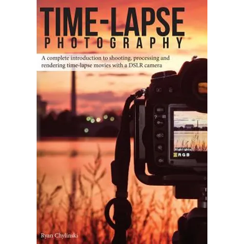 Time-lapse Photography: A Complete Introduction to Shooting, Processing and Rendering Time-lapse Movies with a DSLR Camera - Paperback