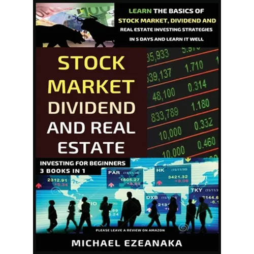 Stock Market, Dividend And Real Estate Investing For Beginners (3 Books in 1): Learn The Basics Of Stock Market, Dividend And Real Estate Investing St