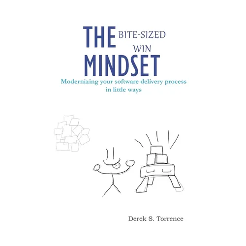 The Bite-Sized Win Mindset: Modernizing your software delivery process in little ways - Paperback