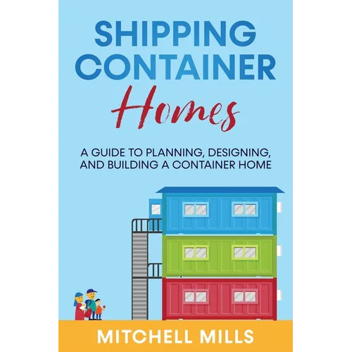 Shipping Container Homes: A Guide to Planning, Designing, and Building a Container Home - Paperback