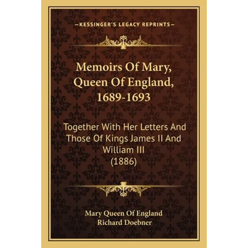 Memoirs Of Mary, Queen Of England, 1689-1693: Together With Her Letters And Those Of Kings James II And William III (1886) - Paperback