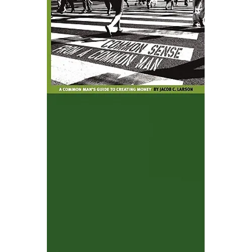 Common Sense from a Common Man: The Common Man's Guide to Creating Money - Paperback