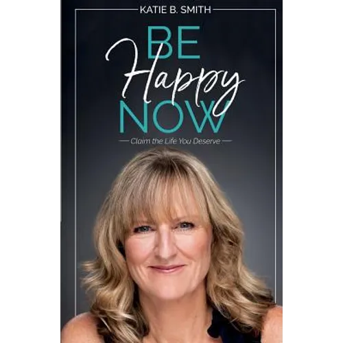Be Happy Now: Claim the Life You Deserve - Paperback