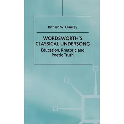 Wordsworth's Classical Undersong: Education, Rhetoric and Poetic Truth - Hardcover