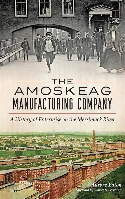 The: Amoskeag Manufacturing Company: A History of Enterprise on the Merrimack River - Hardcover