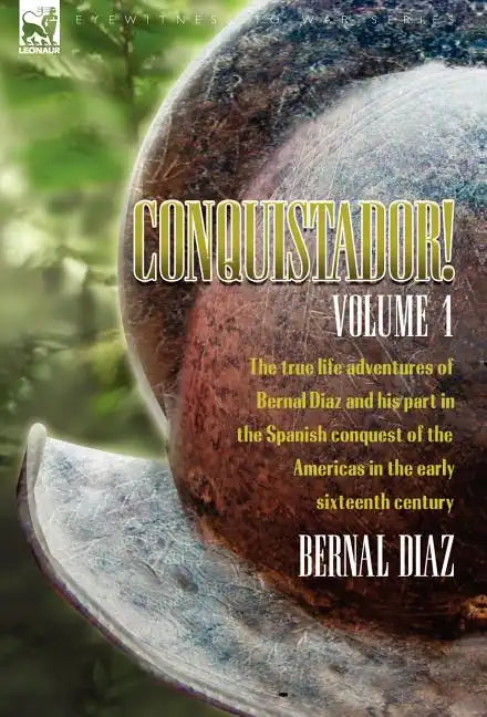 Conquistador! The True Life Adventures of Bernal Diaz and His Part in the Spanish Conquest of the Americas in the Early Sixteenth Century: Volume 1 - Hardcover