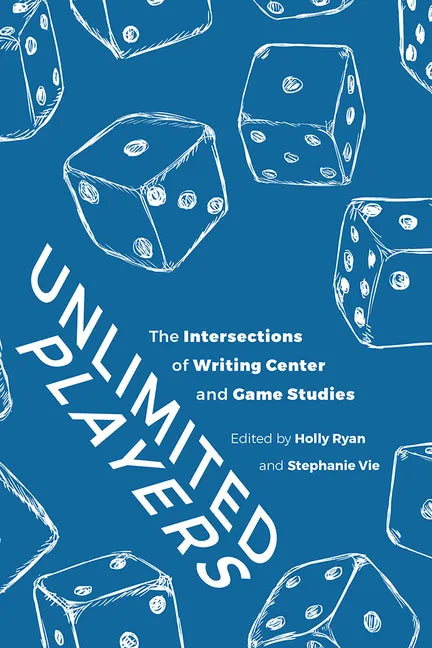 Unlimited Players: The Intersections of Writing Center and Game Studies - Paperback