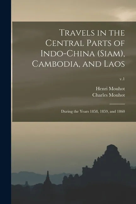 Travels in the Central Parts of Indo-China (Siam), Cambodia, and Laos: During the Years 1858, 1859, and 1860; v.1 - Paperback