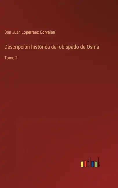Descripcion histórica del obispado de Osma: Tomo 2 - Hardcover