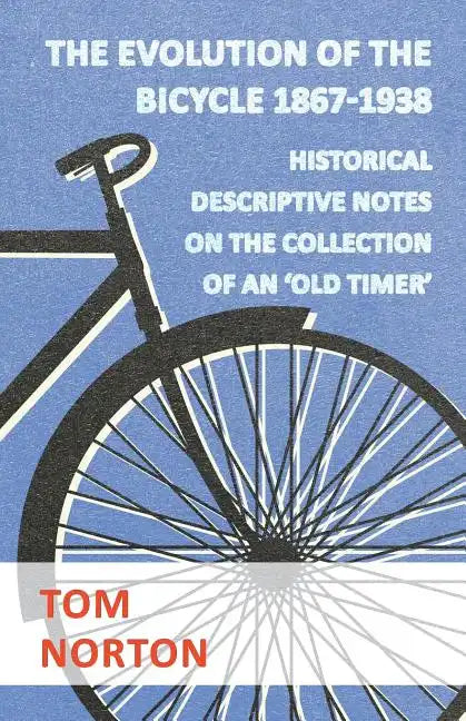 The Evolution Of The Bicycle 1867-1938 - Historical Descriptive Notes On The Collection Of An 'Old Timer' - Paperback