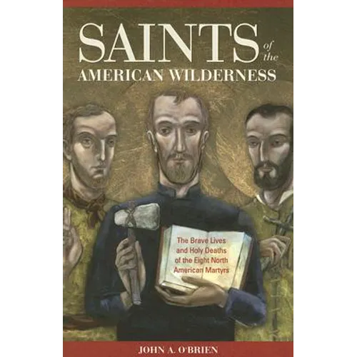 Saints of the American Wilderness: The Brave Lives and Holy Deaths of the Eight North American Martyrs - Paperback