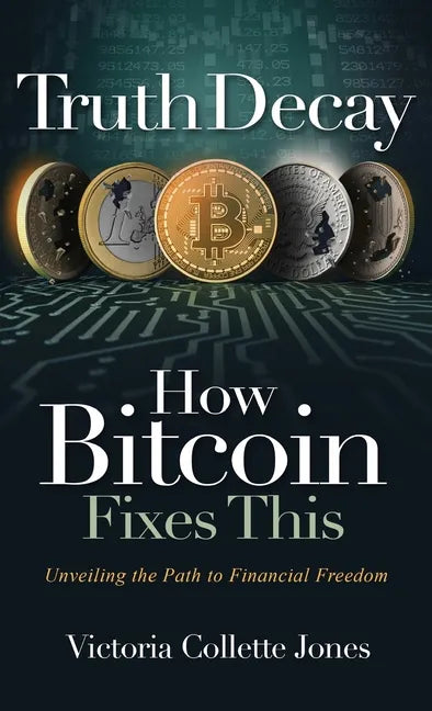 Truth Decay How Bitcoin Fixes This: Unveiling the Path to Financial Freedom - Hardcover