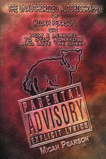 The Unauthorized Autobiography of Micah Pearson: Or: How I Learned to Stop Worrying and Love the Sheep - Paperback