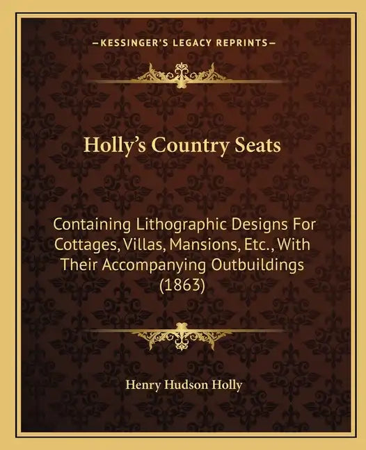 Holly's Country Seats: Containing Lithographic Designs For Cottages, Villas, Mansions, Etc., With Their Accompanying Outbuildings (1863) - Paperback