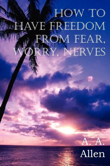 How to Have Freedom from Fear, Worry, Nerves - Paperback