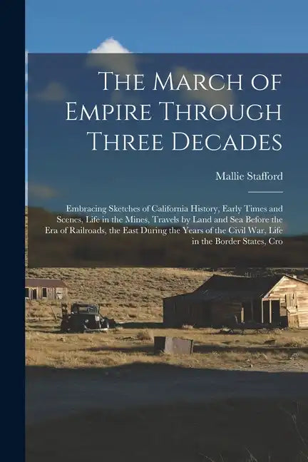 The March of Empire Through Three Decades: Embracing Sketches of California History, Early Times and Scenes, Life in the Mines, Travels by Land and Se - Paperback