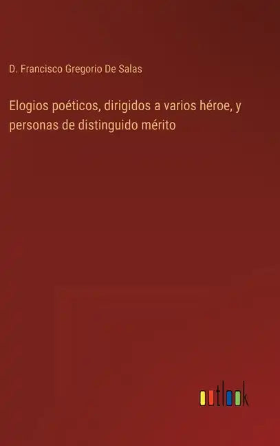 Elogios poéticos, dirigidos a varios héroe, y personas de distinguido mérito - Hardcover