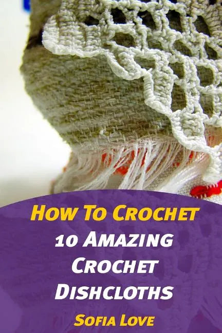 How To Crochet: 10 Amazing Crochet Dishcloths - Paperback