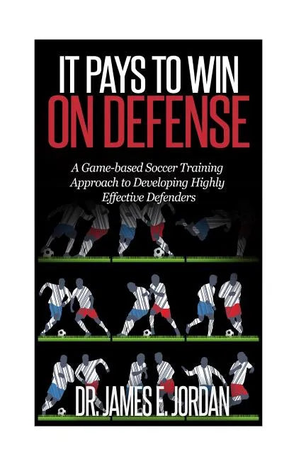 It Pays to Win on Defense: A game-based soccer approach to developing highly effective defenders - Paperback
