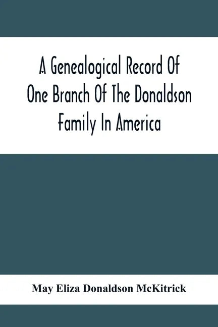 A Genealogical Record Of One Branch Of The Donaldson Family In America: Descendants Of Moses Donaldson, Who Lived In Huntingdon County, Penn., In 1770 - Paperback