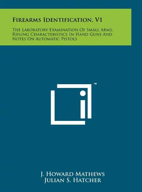 Firearms Identification, V1: The Laboratory Examination Of Small Arms, Rifling Characteristics In Hand Guns And Notes On Automatic Pistols - Hardcover