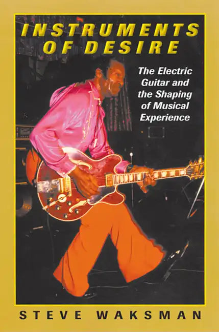 Instruments of Desire: The Electric Guitar and the Shaping of Musical Experience - Paperback