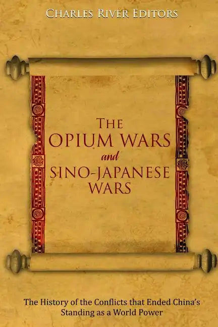 The Opium Wars and Sino-Japanese Wars: The History of the Conflicts that Ended China's Standing as a World Power - Paperback