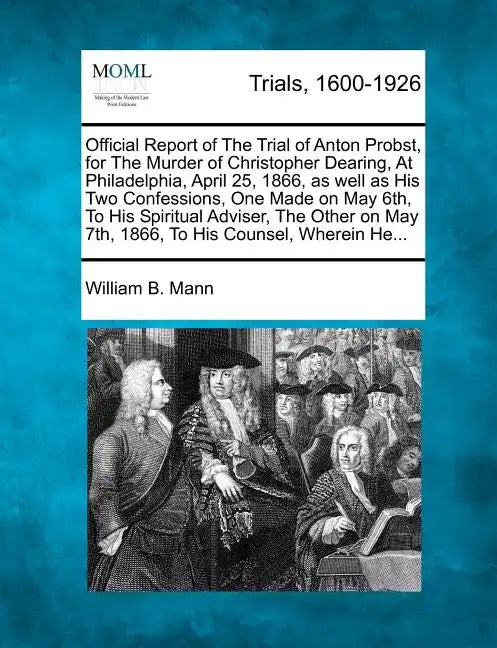 Official Report of the Trial of Anton Probst, for the Murder of Christopher Dearing, at Philadelphia, April 25, 1866, as Well as His Two Confessions, - Paperback