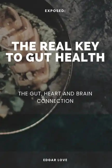 The Real Key To Gut Health: The Gut, Heart and Brain Connection - Paperback