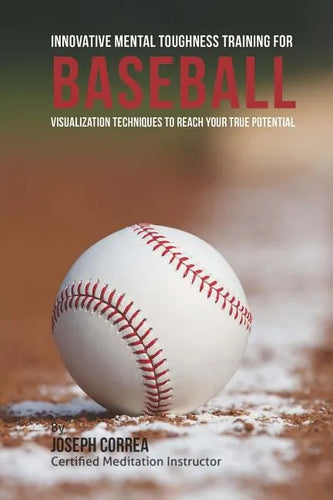 Innovative Mental Toughness Training for Baseball: Visualization Techniques to Reach Your True Potential - Paperback