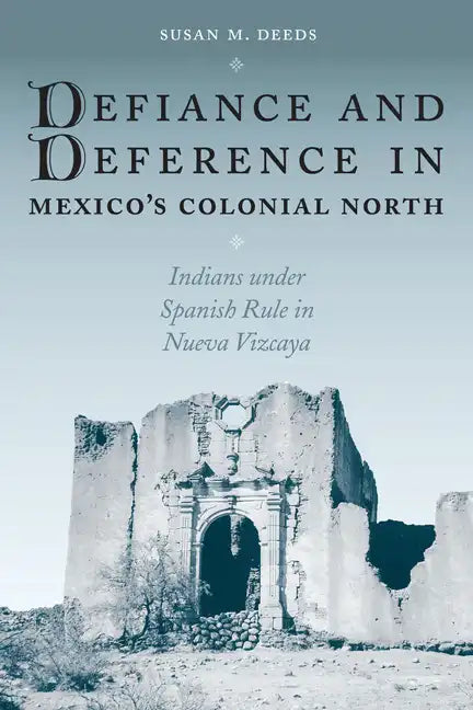 Defiance and Deference in Mexico's Colonial North: Indians under Spanish Rule in Nueva Vizcaya - Paperback