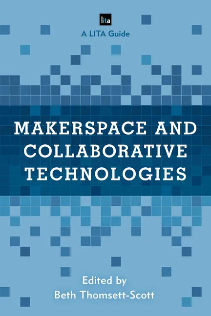 Makerspace and Collaborative Technologies: A LITA Guide - Paperback