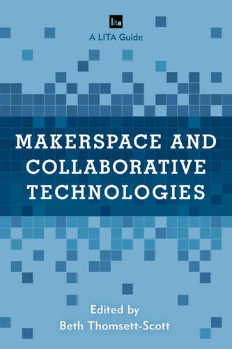 Makerspace and Collaborative Technologies: A LITA Guide - Paperback