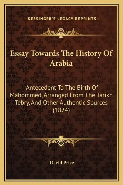 Essay Towards The History Of Arabia: Antecedent To The Birth Of Mahommed, Arranged From The Tarikh Tebry, And Other Authentic Sources (1824) - Hardcover