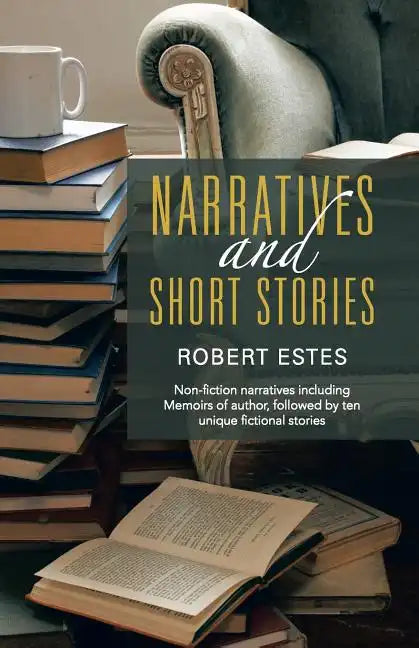 Narratives and Short Stories: Non-Fiction Narratives Including Memoirs of Author, Followed by Ten Unique Fictional Stories - Paperback